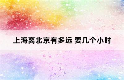 上海离北京有多远 要几个小时